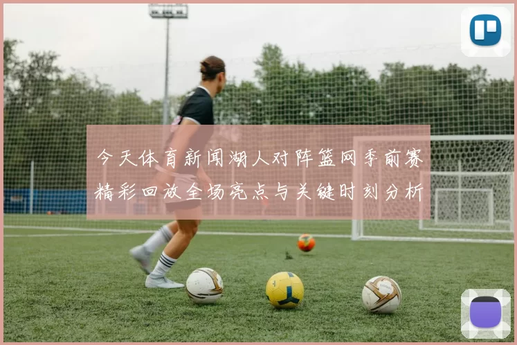 今天体育新闻湖人对阵篮网季前赛精彩回放全场亮点与关键时刻分析